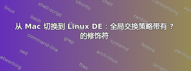 从 Mac 切换到 Linux DE：全局交换策略带有 ? 的修饰符