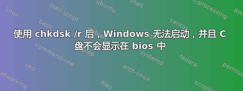 使用 chkdsk /r 后，Windows 无法启动，并且 C 盘不会显示在 bios 中