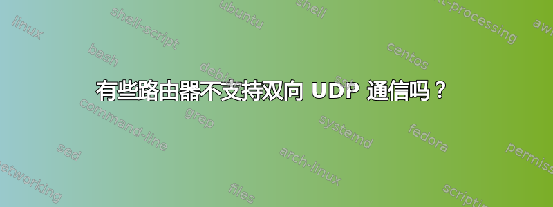 有些路由器不支持双向 UDP 通信吗？