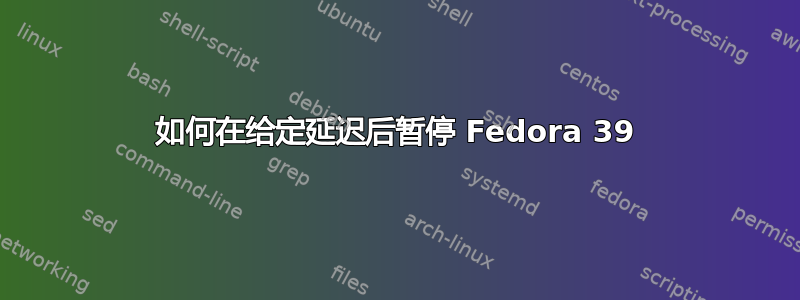 如何在给定延迟后暂停 Fedora 39