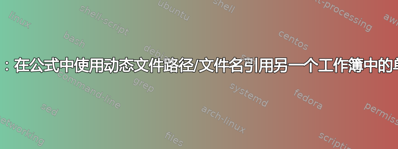 Excel：在公式中使用动态文件路径/文件名引用另一个工作簿中的单元格