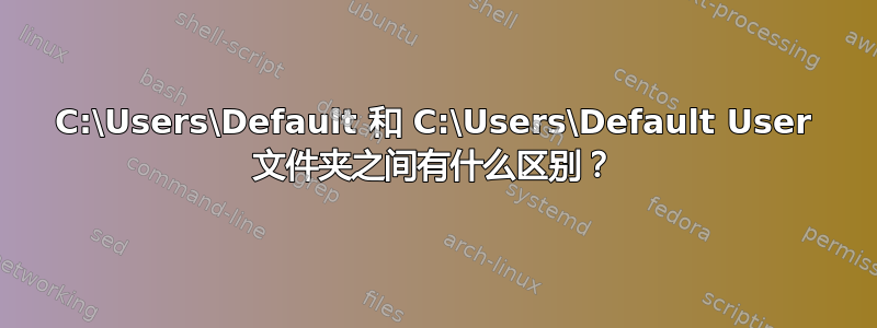 C:\Users\Default 和 C:\Users\Default User 文件夹之间有什么区别？