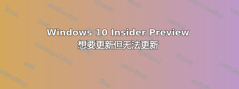 Windows 10 Insider Preview 想要更新但无法更新