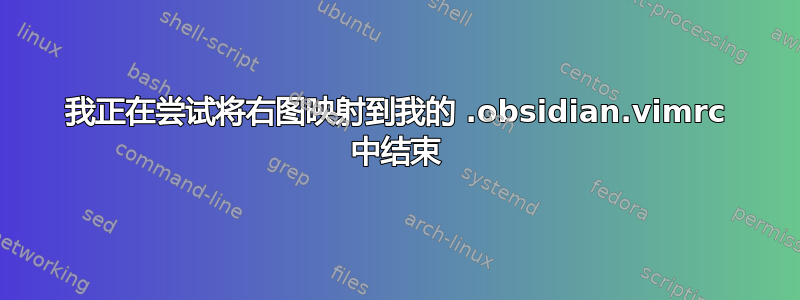 我正在尝试将右图映射到我的 .obsidian.vimrc 中结束