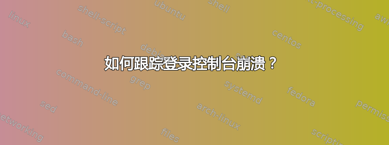 如何跟踪登录控制台崩溃？