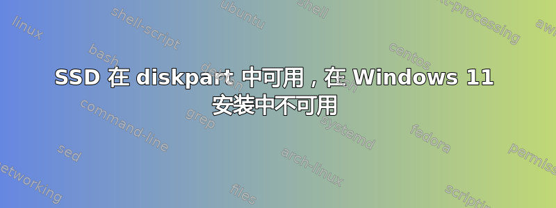 SSD 在 diskpart 中可用，在 Windows 11 安装中不可用