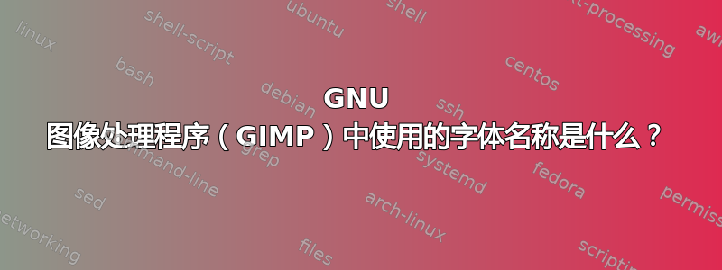 GNU 图像处理程序（GIMP）中使用的字体名称是什么？