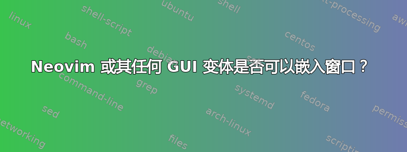 Neovim 或其任何 GUI 变体是否可以嵌入窗口？