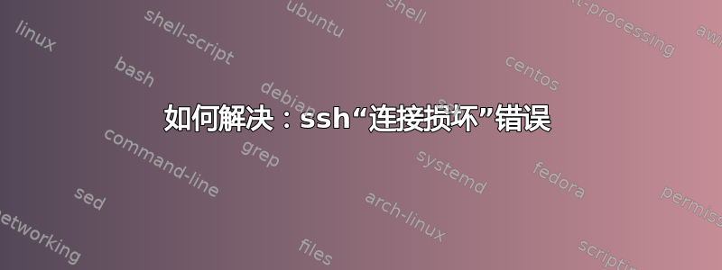 如何解决：ssh“连接损坏”错误