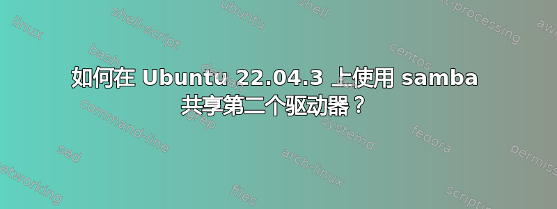 如何在 Ubuntu 22.04.3 上使用 samba 共享第二个驱动器？