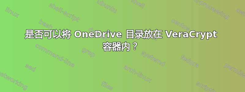 是否可以将 OneDrive 目录放在 VeraCrypt 容器内？