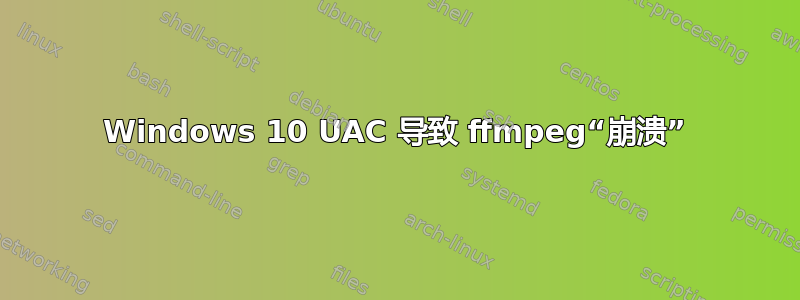 Windows 10 UAC 导致 ffmpeg“崩溃”