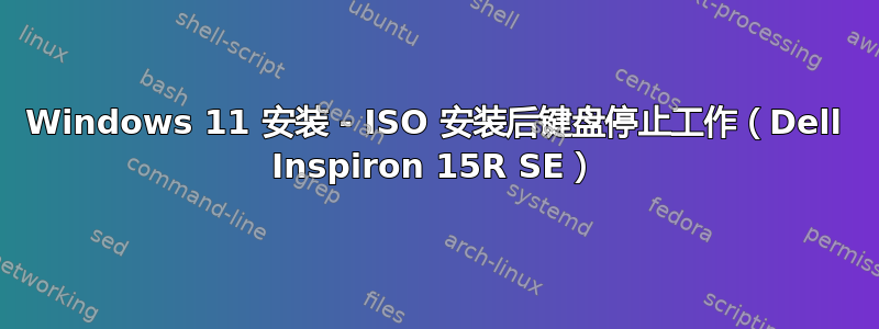 Windows 11 安装 - ISO 安装后键盘停止工作（Dell Inspiron 15R SE）