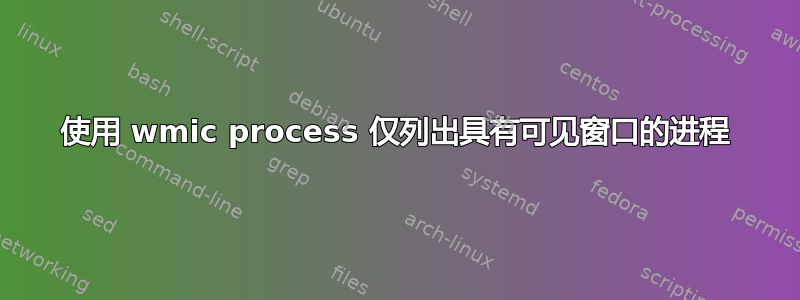 使用 wmic process 仅列出具有可见窗口的进程