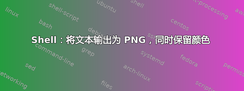 Shell：将文本输出为 PNG，同时保留颜色