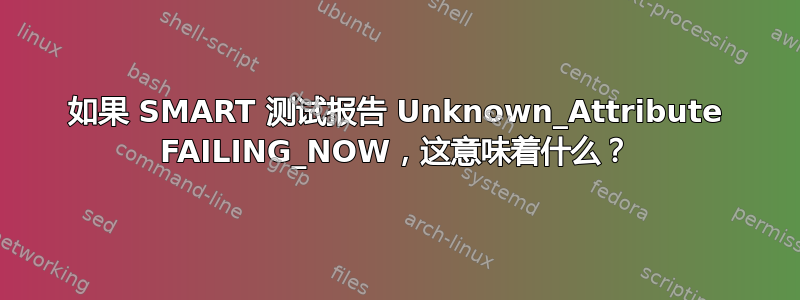 如果 SMART 测试报告 Unknown_Attribute FAILING_NOW，这意味着什么？