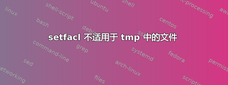 setfacl 不适用于 tmp 中的文件