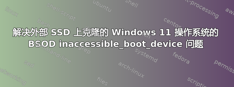 解决外部 SSD 上克隆的 Windows 11 操作系统的 BSOD inaccessible_boot_device 问题