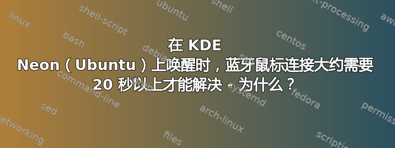 在 KDE Neon（Ubuntu）上唤醒时，蓝牙鼠标连接大约需要 20 秒以上才能解决 - 为什么？