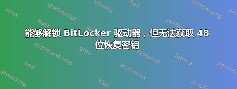 能够解锁 BitLocker 驱动器，但无法获取 48 位恢复密钥