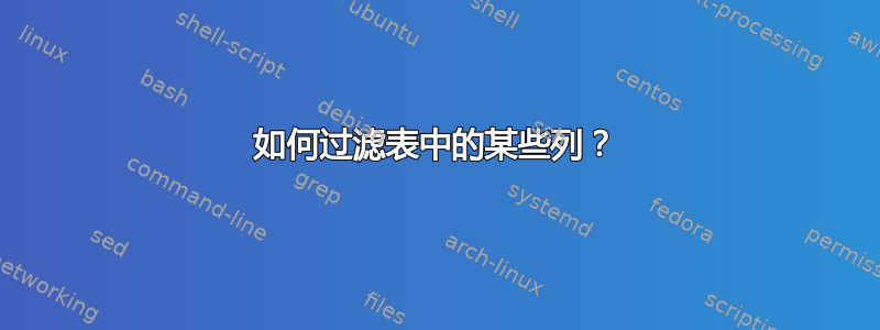 如何过滤表中的某些列？