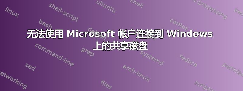 无法使用 Microsoft 帐户连接到 Windows 上的共享磁盘