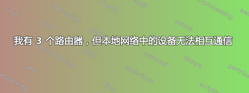 我有 3 个路由器，但本地网络中的设备无法相互通信