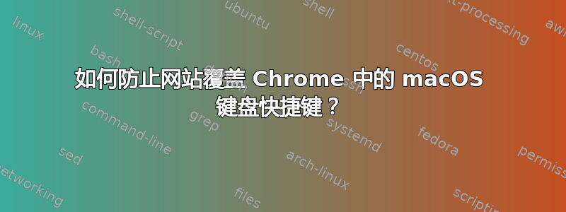 如何防止网站覆盖 Chrome 中的 macOS 键盘快捷键？