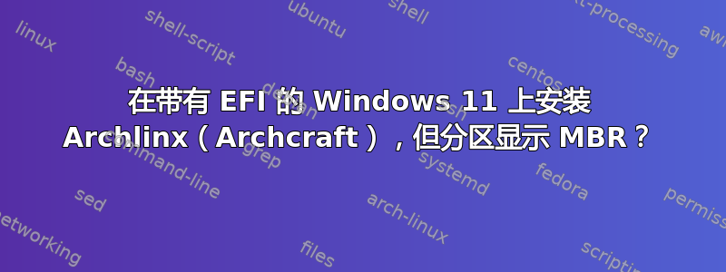 在带有 EFI 的 Windows 11 上安装 Archlinx（Archcraft），但分区显示 MBR？