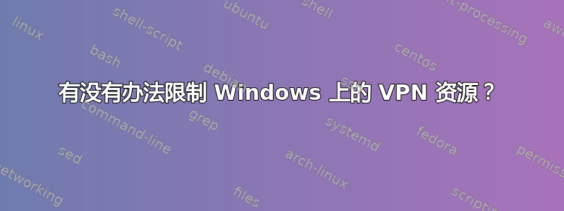 有没有办法限制 Windows 上的 VPN 资源？