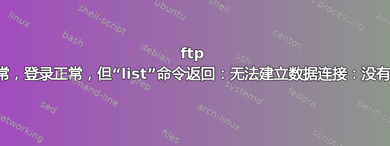 ftp 客户端连接正常，登录正常，但“list”命令返回：无法建立数据连接：没有到主机的路由