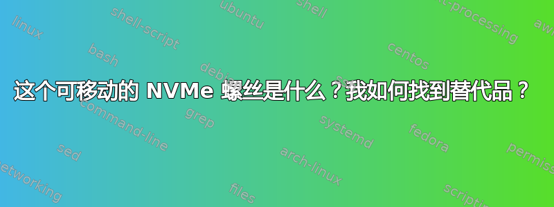 这个可移动的 NVMe 螺丝是什么？我如何找到替代品？