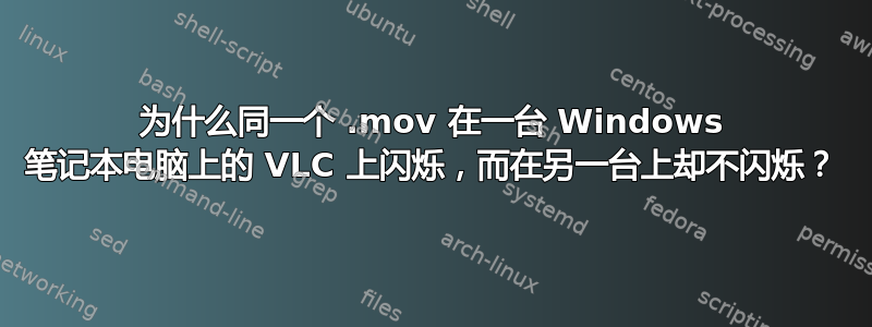 为什么同一个 .mov 在一台 Windows 笔记本电脑上的 VLC 上闪烁，而在另一台上却不闪烁？