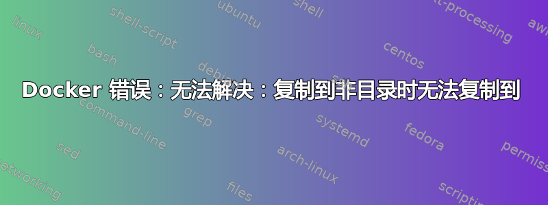 Docker 错误：无法解决：复制到非目录时无法复制到