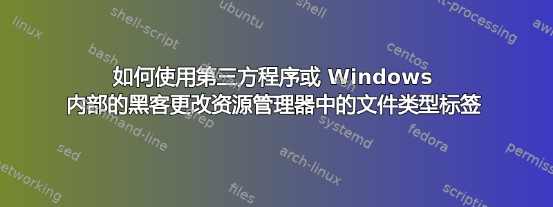 如何使用第三方程序或 Windows 内部的黑客更改资源管理器中的文件类型标签