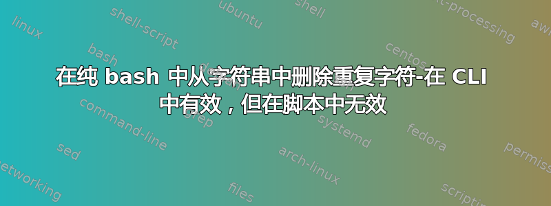 在纯 bash 中从字符串中删除重复字符-在 CLI 中有效，但在脚本中无效