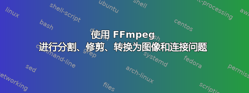 使用 FFmpeg 进行分割、修剪、转换为图像和连接问题