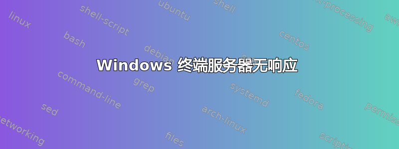 Windows 终端服务器无响应