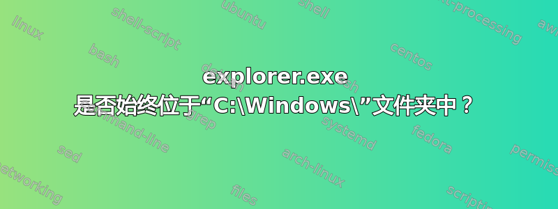 explorer.exe 是否始终位于“C:\Windows\”文件夹中？