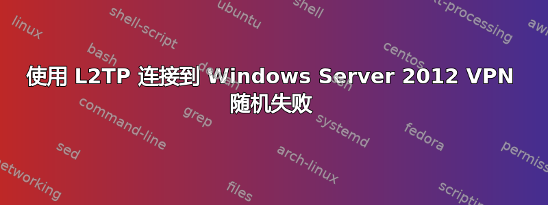 使用 L2TP 连接到 Windows Server 2012 VPN 随机失败