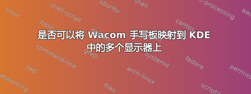 是否可以将 Wacom 手写板映射到 KDE 中的多个显示器上