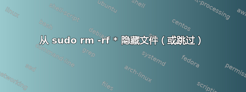 从 sudo rm -rf * 隐藏文件（或跳过）