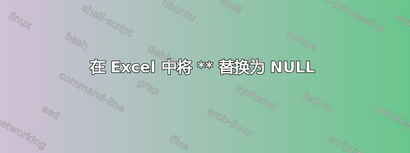 在 Excel 中将 ** 替换为 NULL