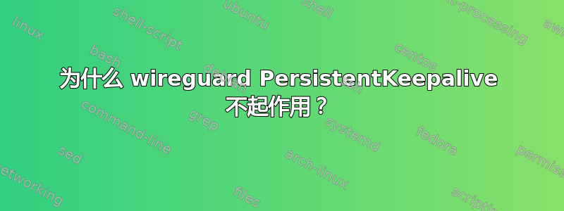 为什么 wireguard PersistentKeepalive 不起作用？