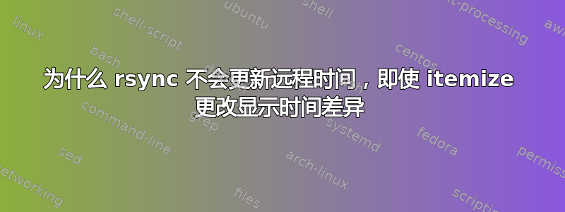 为什么 rsync 不会更新远程时间，即使 itemize 更改显示时间差异