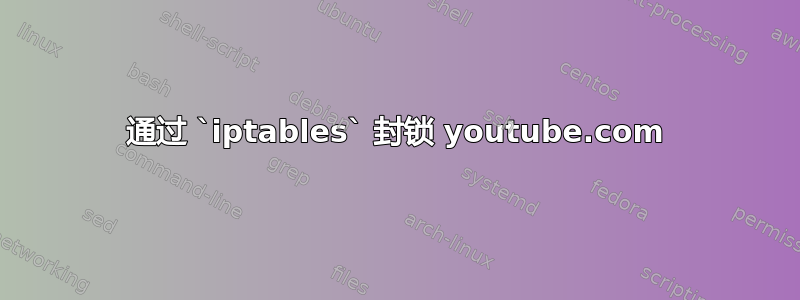 通过 `iptables` 封锁 youtube.com