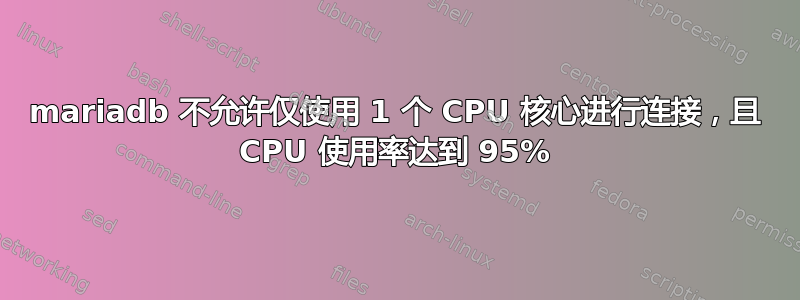 mariadb 不允许仅使用 1 个 CPU 核心进行连接，且 CPU 使用率达到 95%