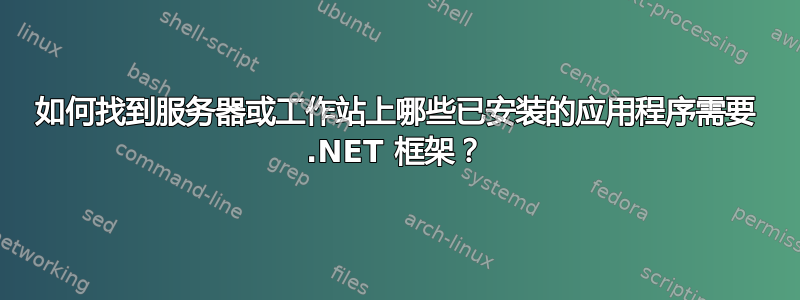 如何找到服务器或工作站上哪些已安装的应用程序需要 .NET 框架？