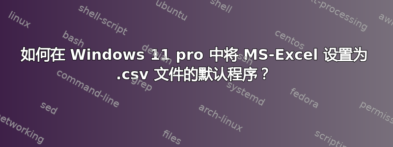 如何在 Windows 11 pro 中将 MS-Excel 设置为 .csv 文件的默认程序？