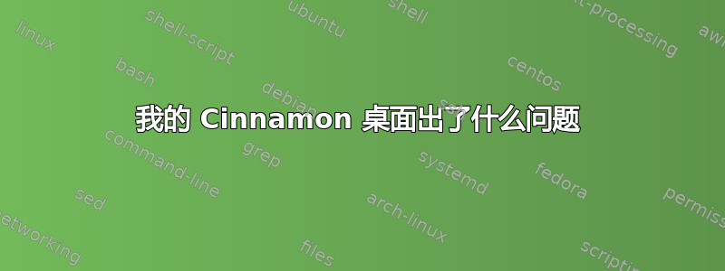 我的 Cinnamon 桌面出了什么问题